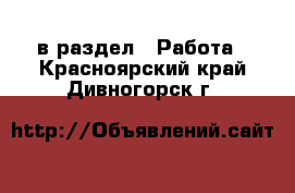  в раздел : Работа . Красноярский край,Дивногорск г.